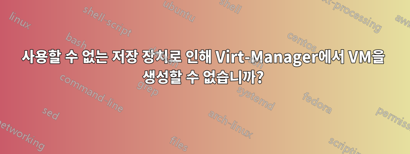 사용할 수 없는 저장 장치로 인해 Virt-Manager에서 VM을 생성할 수 없습니까?