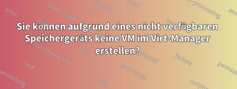 Sie können aufgrund eines nicht verfügbaren Speichergeräts keine VM im Virt-Manager erstellen?
