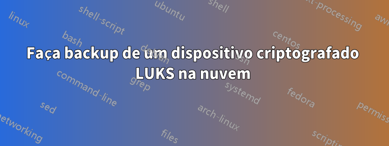 Faça backup de um dispositivo criptografado LUKS na nuvem