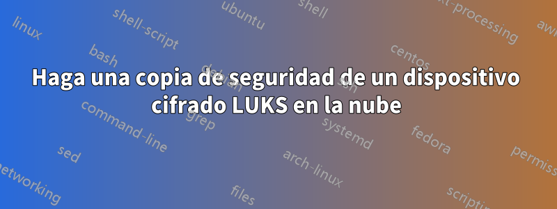 Haga una copia de seguridad de un dispositivo cifrado LUKS en la nube