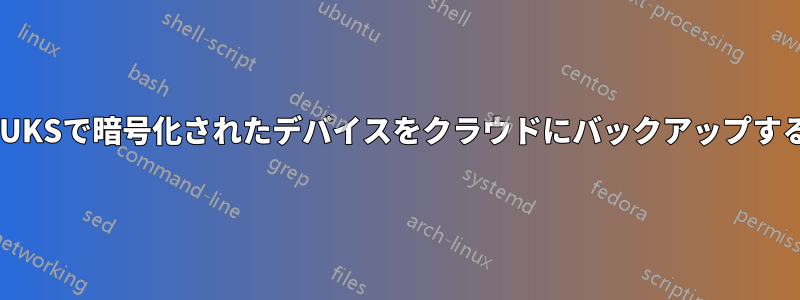 LUKSで暗号化されたデバイスをクラウドにバックアップする