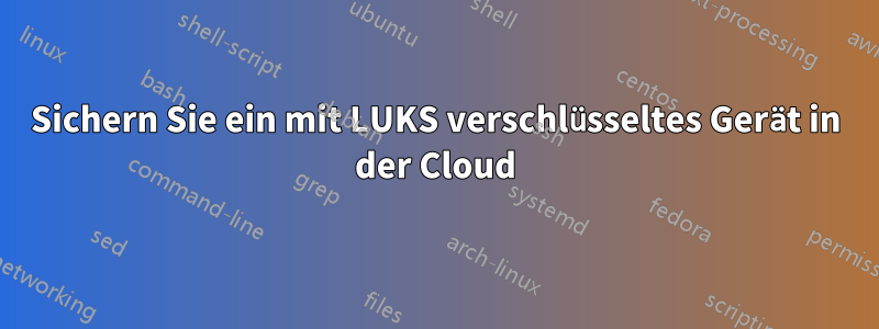 Sichern Sie ein mit LUKS verschlüsseltes Gerät in der Cloud