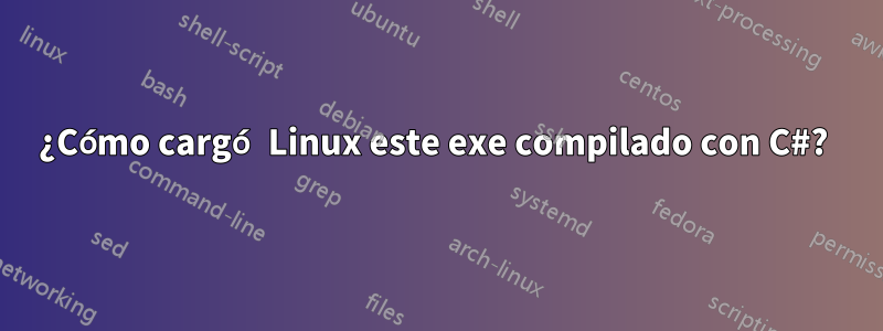 ¿Cómo cargó Linux este exe compilado con C#? 
