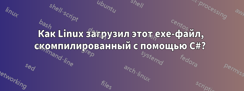 Как Linux загрузил этот exe-файл, скомпилированный с помощью C#? 