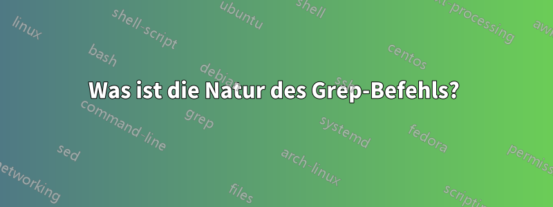 Was ist die Natur des Grep-Befehls?
