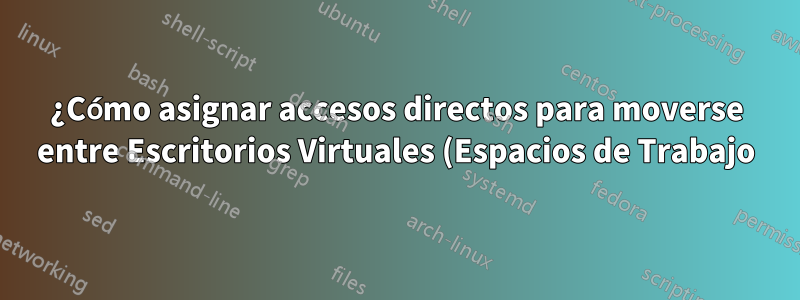 ¿Cómo asignar accesos directos para moverse entre Escritorios Virtuales (Espacios de Trabajo) de KDE?