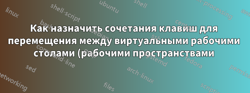 Как назначить сочетания клавиш для перемещения между виртуальными рабочими столами (рабочими пространствами) KDE?