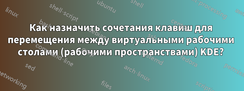 Как назначить сочетания клавиш для перемещения между виртуальными рабочими столами (рабочими пространствами) KDE?