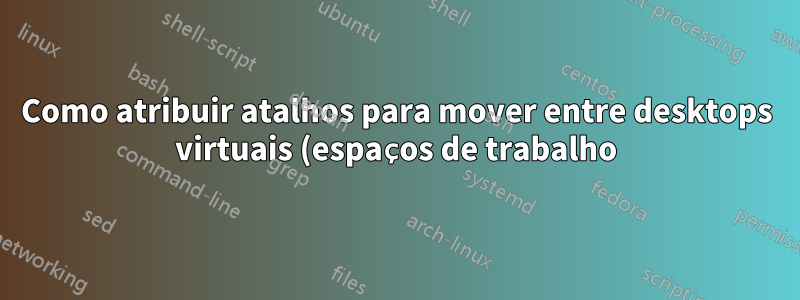 Como atribuir atalhos para mover entre desktops virtuais (espaços de trabalho) do KDE?