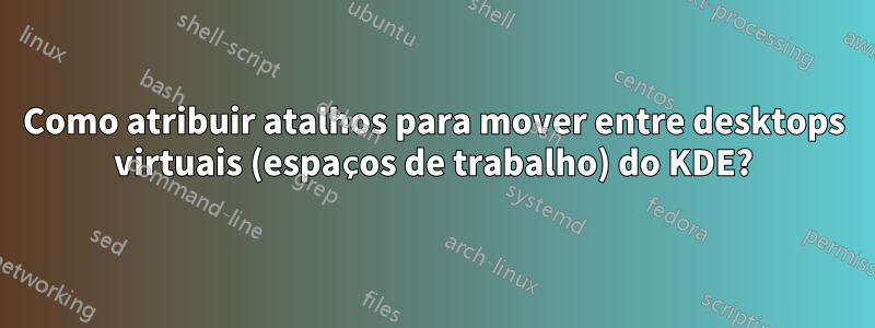 Como atribuir atalhos para mover entre desktops virtuais (espaços de trabalho) do KDE?