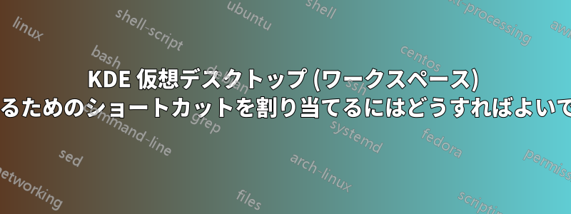 KDE 仮想デスクトップ (ワークスペース) 間を移動するためのショートカットを割り当てるにはどうすればよいでしょうか?