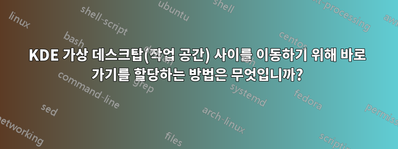 KDE 가상 데스크탑(작업 공간) 사이를 이동하기 위해 바로 가기를 할당하는 방법은 무엇입니까?
