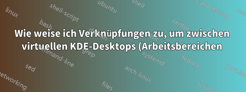 Wie weise ich Verknüpfungen zu, um zwischen virtuellen KDE-Desktops (Arbeitsbereichen) zu wechseln?