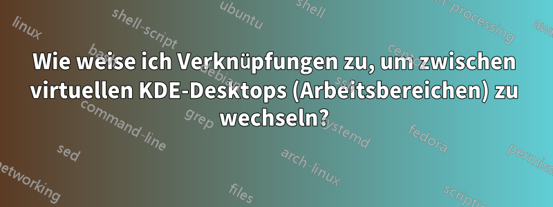Wie weise ich Verknüpfungen zu, um zwischen virtuellen KDE-Desktops (Arbeitsbereichen) zu wechseln?