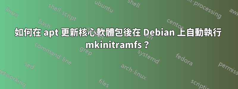 如何在 apt 更新核心軟體包後在 Debian 上自動執行 mkinitramfs？