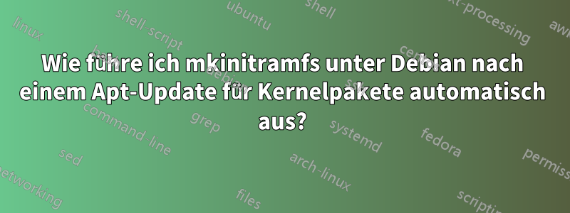 Wie führe ich mkinitramfs unter Debian nach einem Apt-Update für Kernelpakete automatisch aus?