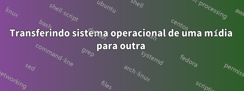 Transferindo sistema operacional de uma mídia para outra