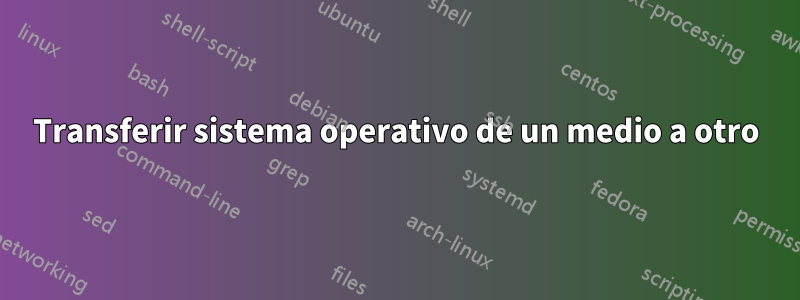 Transferir sistema operativo de un medio a otro