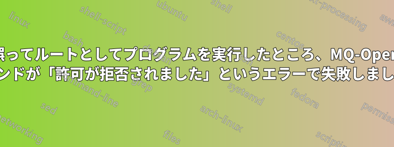 誤ってルートとしてプログラムを実行したところ、MQ-Open コマンドが「許可が拒否されました」というエラーで失敗しました。