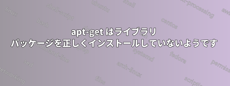 apt-get はライブラリ パッケージを正しくインストールしていないようです