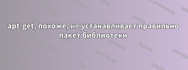 apt-get, похоже, не устанавливает правильно пакет библиотеки
