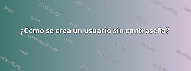 ¿Cómo se crea un usuario sin contraseña?