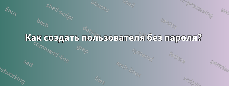 Как создать пользователя без пароля?