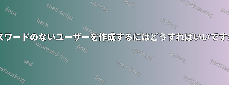 パスワードのないユーザーを作成するにはどうすればいいですか?
