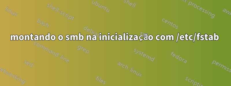 montando o smb na inicialização com /etc/fstab
