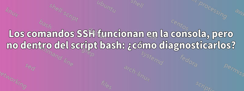 Los comandos SSH funcionan en la consola, pero no dentro del script bash: ¿cómo diagnosticarlos?
