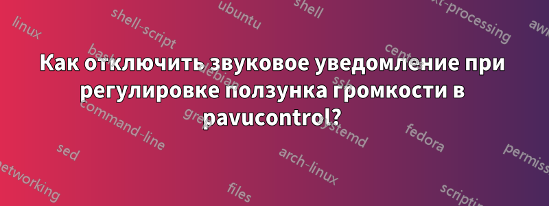 Как отключить звуковое уведомление при регулировке ползунка громкости в pavucontrol?