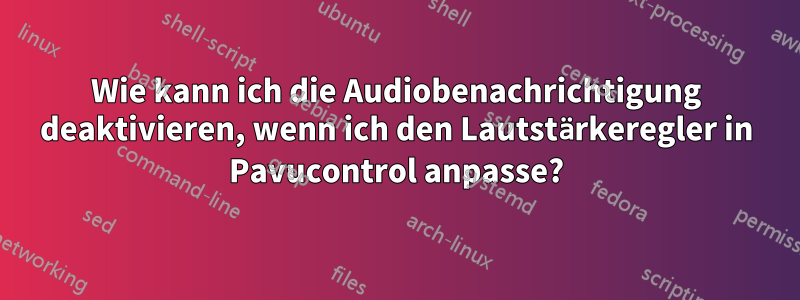 Wie kann ich die Audiobenachrichtigung deaktivieren, wenn ich den Lautstärkeregler in Pavucontrol anpasse?