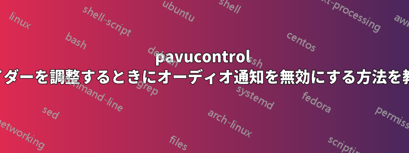 pavucontrol で音量出力スライダーを調整するときにオーディオ通知を無効にする方法を教えてください。