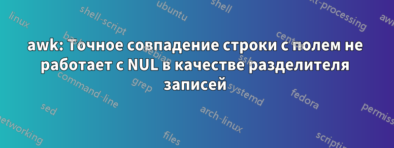 awk: Точное совпадение строки с полем не работает с NUL в качестве разделителя записей