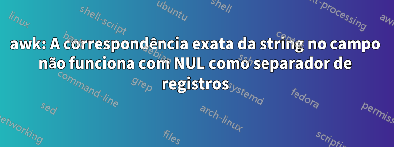awk: A correspondência exata da string no campo não funciona com NUL como separador de registros