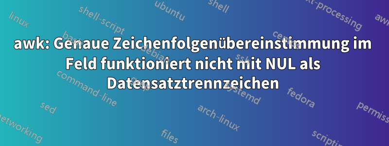 awk: Genaue Zeichenfolgenübereinstimmung im Feld funktioniert nicht mit NUL als Datensatztrennzeichen