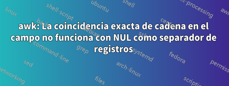 awk: La coincidencia exacta de cadena en el campo no funciona con NUL como separador de registros