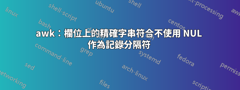 awk：欄位上的精確字串符合不使用 NUL 作為記錄分隔符