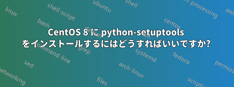 CentOS 8 に python-setuptools をインストールするにはどうすればいいですか?