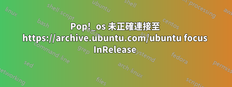 Pop!_os 未正確連接至 https://archive.ubuntu.com/ubuntu focus InRelease