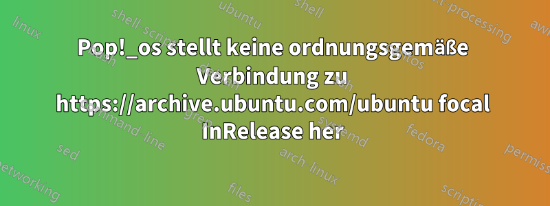 Pop!_os stellt keine ordnungsgemäße Verbindung zu https://archive.ubuntu.com/ubuntu focal InRelease her