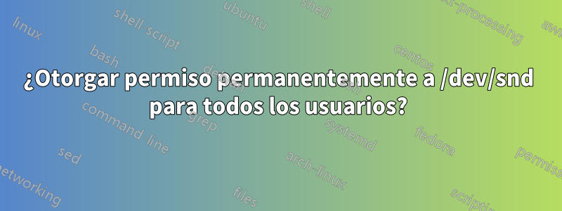 ¿Otorgar permiso permanentemente a /dev/snd para todos los usuarios?