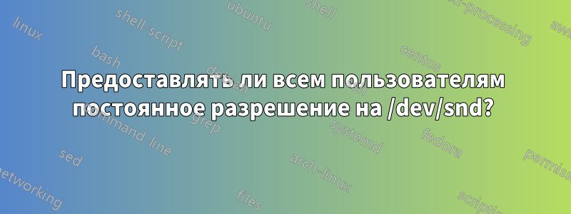 Предоставлять ли всем пользователям постоянное разрешение на /dev/snd?