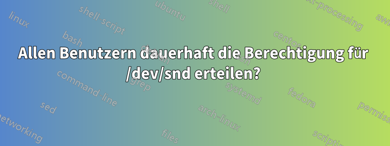 Allen Benutzern dauerhaft die Berechtigung für /dev/snd erteilen?