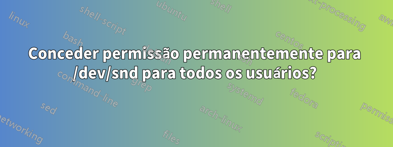 Conceder permissão permanentemente para /dev/snd para todos os usuários?