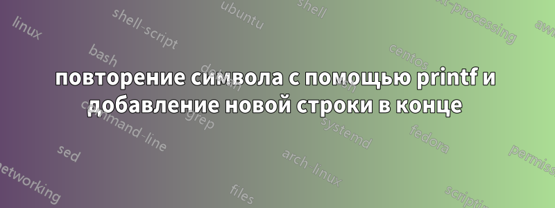 повторение символа с помощью printf и добавление новой строки в конце