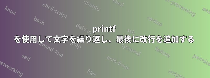 printf を使用して文字を繰り返し、最後に改行を追加する