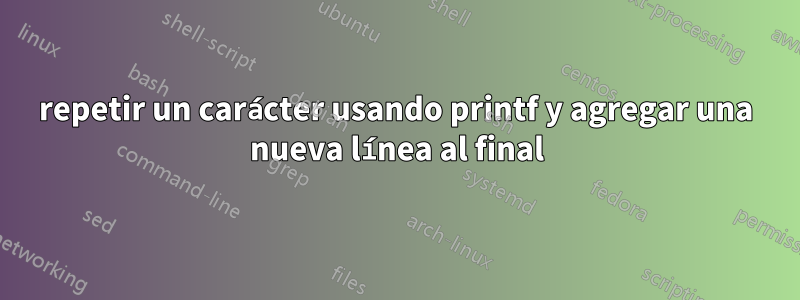 repetir un carácter usando printf y agregar una nueva línea al final