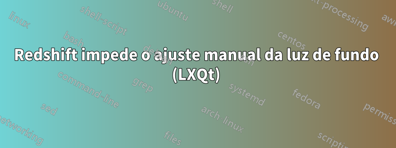 Redshift impede o ajuste manual da luz de fundo (LXQt)