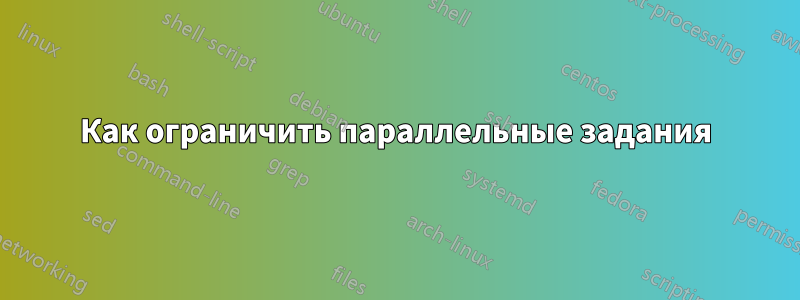 Как ограничить параллельные задания
